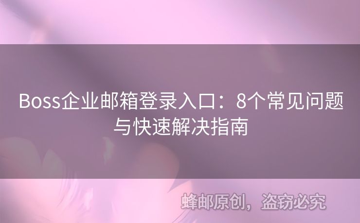Boss企业邮箱登录入口：8个常见问题与快速解决指南