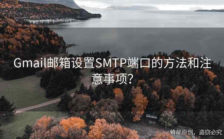 Gmail邮箱设置SMTP端口的方法和注意事项？