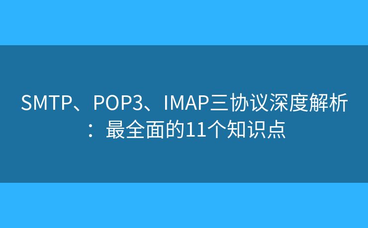 SMTP、POP3、IMAP三协议深度解析：最全面的11个知识点