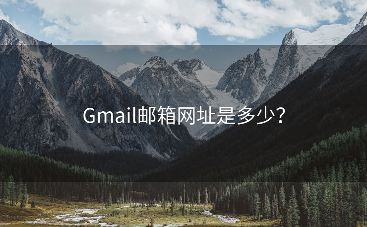 Gmail邮箱网址是多少？