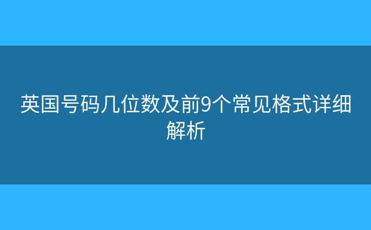 英国号码几位数及前9个常见格式详细解析