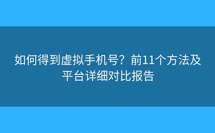 如何得到虚拟手机号？前11个方法及平台详细对比报告