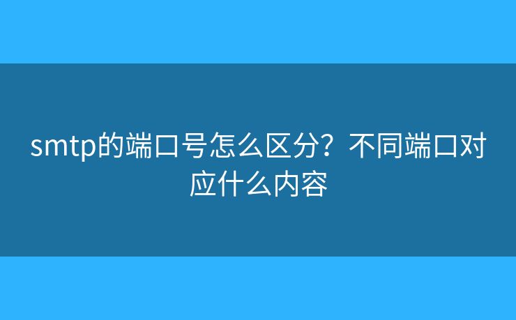 smtp的端口号怎么区分？不同端口对应什么内容