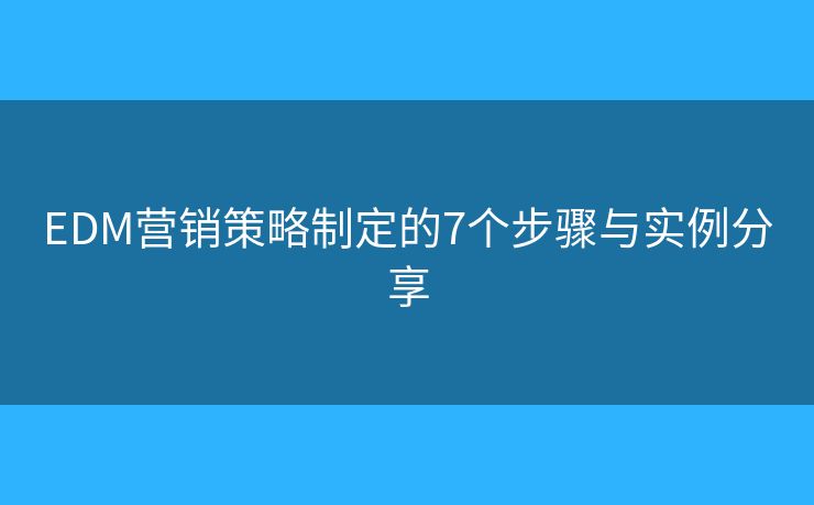 EDM营销策略制定的7个步骤与实例分享