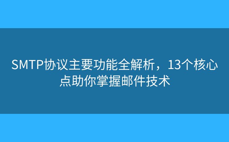 SMTP协议主要功能全解析，13个核心点助你掌握邮件技术