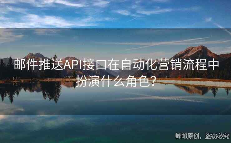 邮件推送API接口在自动化营销流程中扮演什么角色？
