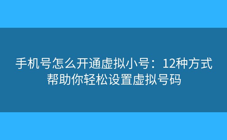 手机号怎么开通虚拟小号:12种方式帮助你轻松设置虚拟号码 手机号怎么开通虚拟小号:12种方式帮助你轻松设置虚拟号码