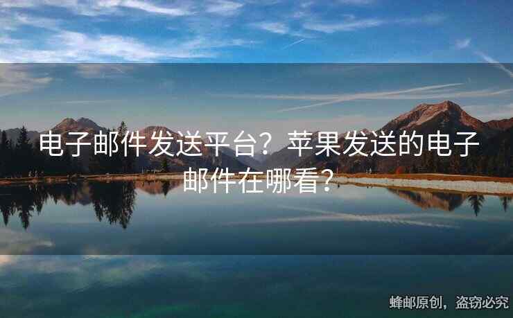 电子邮件发送平台？苹果发送的电子邮件在哪看？