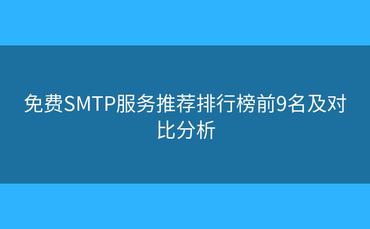 免费SMTP服务推荐排行榜前9名及对比分析