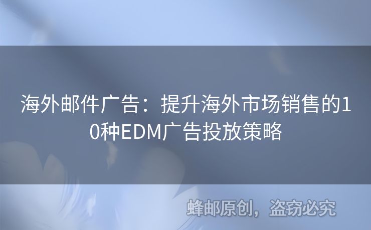 海外邮件广告：提升海外市场销售的10种EDM广告投放策略