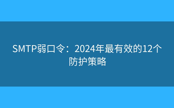SMTP弱口令：2024年最有效的12个防护策略