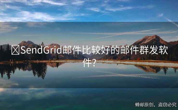 ​SendGrid邮件比较好的邮件群发软件?