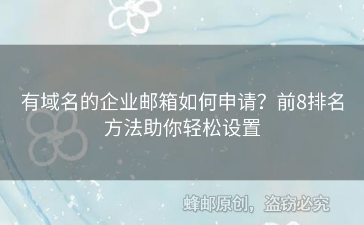 有域名的企业邮箱如何申请？前8排名方法助你轻松设置