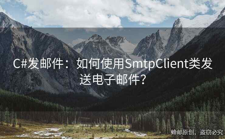 C#发邮件：如何使用SmtpClient类发送电子邮件？