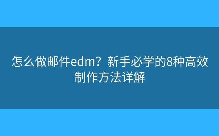 怎么做邮件edm?新手必学的8种高效制作方法详解 怎么做邮件edm?新手必学的8种高效制作方法详解