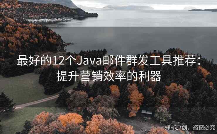 最好的12个Java邮件群发工具推荐：提升营销效率的利器