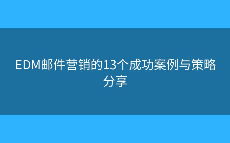 EDM邮件营销的13个成功案例与策略分享
