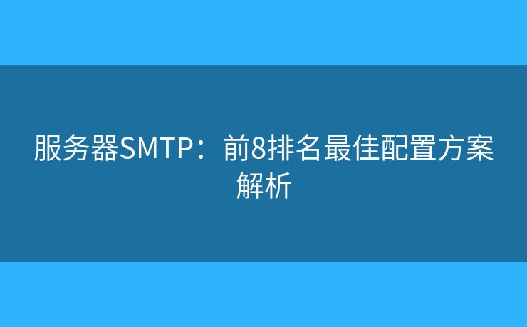 服务器SMTP:前8排名最佳配置方案解析 服务器SMTP:前8排名最佳配置方案解析