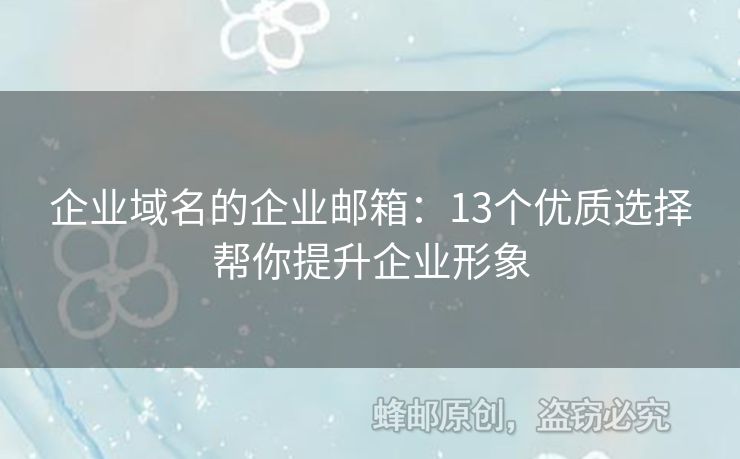 企业域名的企业邮箱：13个优质选择帮你提升企业形象