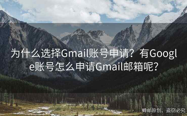 为什么选择Gmail账号申请？有Google账号怎么申请Gmail邮箱呢？