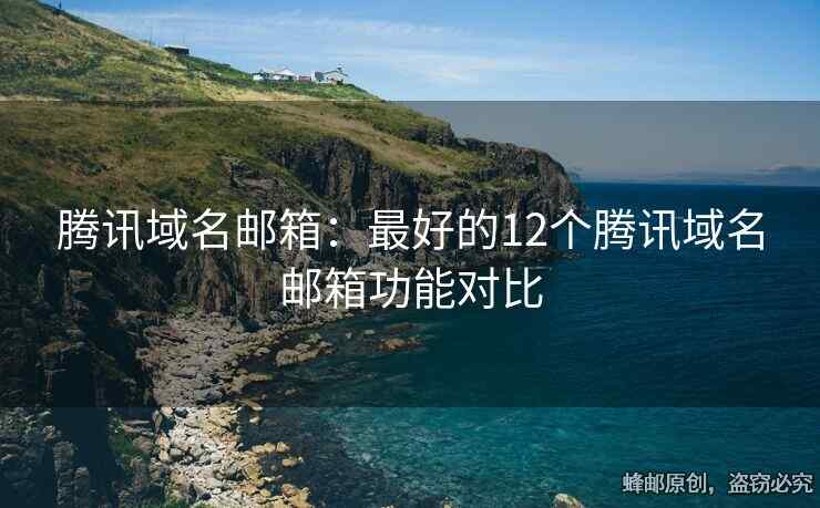 腾讯域名邮箱：最好的12个腾讯域名邮箱功能对比