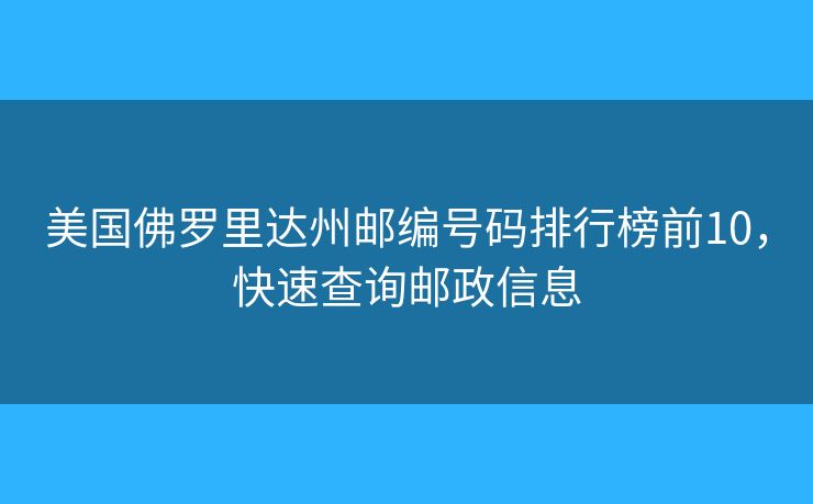 美国佛罗里达州邮编号码排行榜前10,快速查询邮政信息 美国佛罗里达州邮编号码排行榜前10,快速查询邮政信息