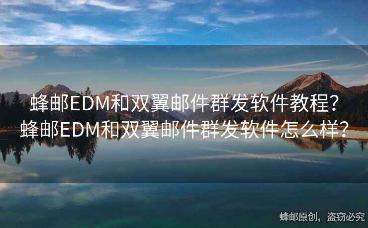 蜂邮EDM和双翼邮件群发软件教程？蜂邮EDM和双翼邮件群发软件怎么样？