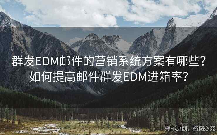 群发EDM邮件的营销系统方案有哪些？如何提高邮件群发EDM进箱率？