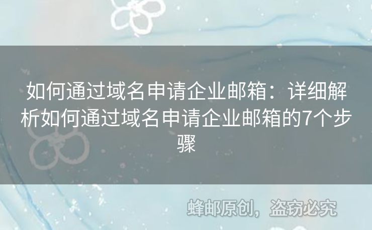 如何通过域名申请企业邮箱：详细解析如何通过域名申请企业邮箱的7个步骤