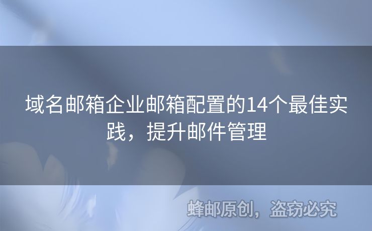 域名邮箱企业邮箱配置的14个最佳实践，提升邮件管理