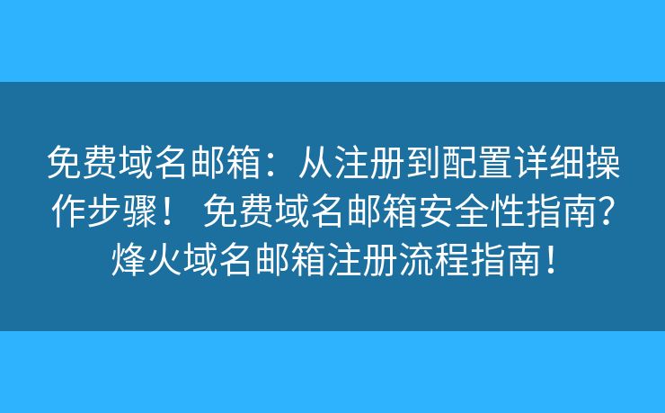 免费域名邮箱:从注册到配置详细操作步骤! 免费域名邮箱安全性指南?烽火域名邮箱注册流程指南! 免费域名邮箱:从注册到配置详细操作步骤! 免费域名邮箱安全性指南?烽火域名邮箱注册流程指南!