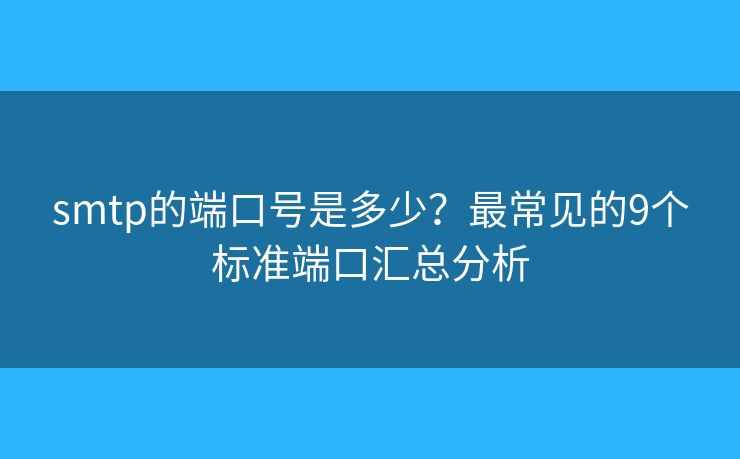 smtp的端口号是多少？最常见的9个标准端口汇总分析