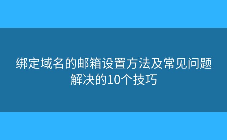 绑定域名的邮箱设置方法及常见问题解决的10个技巧