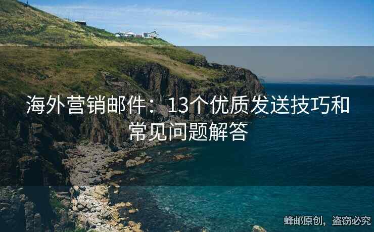 海外营销邮件：13个优质发送技巧和常见问题解答