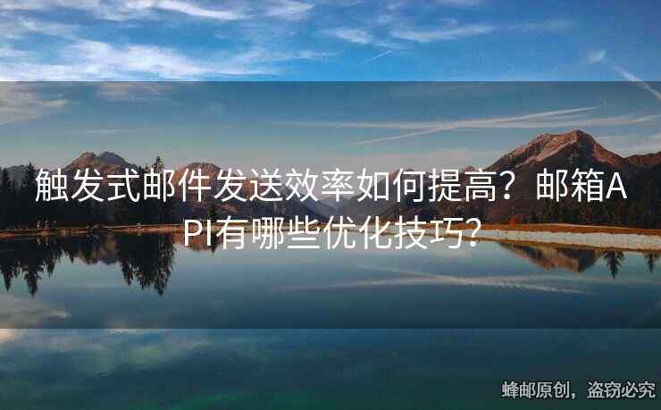 触发式邮件发送效率如何提高？邮箱API有哪些优化技巧？