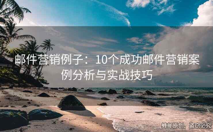 邮件营销例子：10个成功邮件营销案例分析与实战技巧