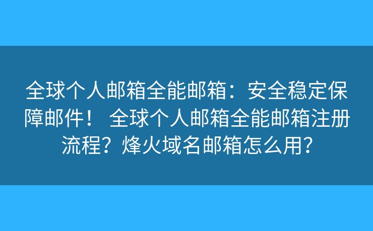 全球个人邮箱全能邮箱：安全稳定保障邮件！ 全球个人邮箱全能邮箱注册流程？烽火域名邮箱怎么用？