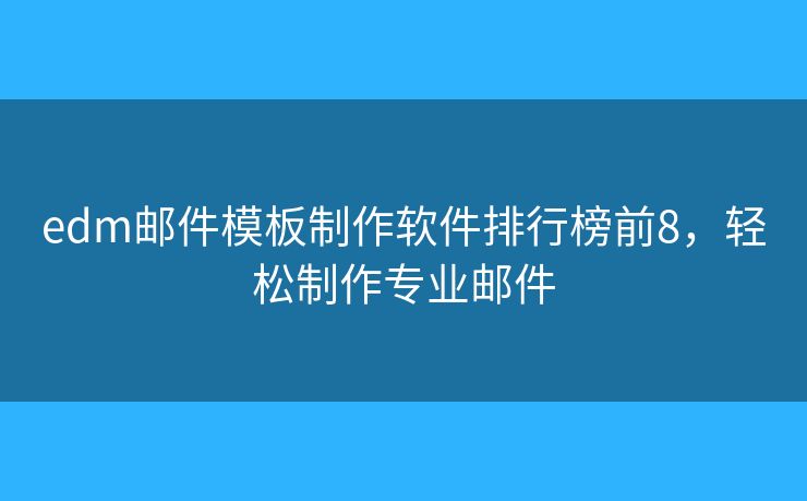 edm邮件模板制作软件排行榜前8，轻松制作专业邮件