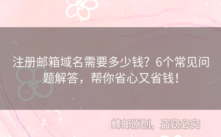 注册邮箱域名需要多少钱？6个常见问题解答，帮你省心又省钱！