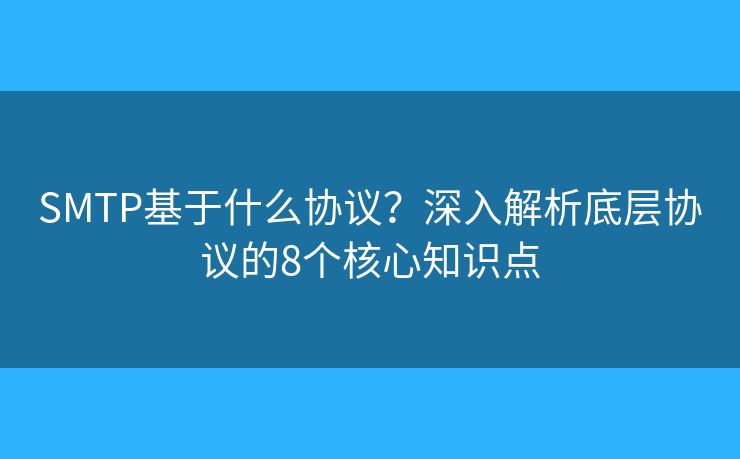 SMTP基于什么协议?深入解析底层协议的8个核心知识点 SMTP基于什么协议?深入解析底层协议的8个核心知识点