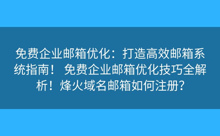 免费企业邮箱优化：打造高效邮箱系统指南！ 免费企业邮箱优化技巧全解析！烽火域名邮箱如何注册？