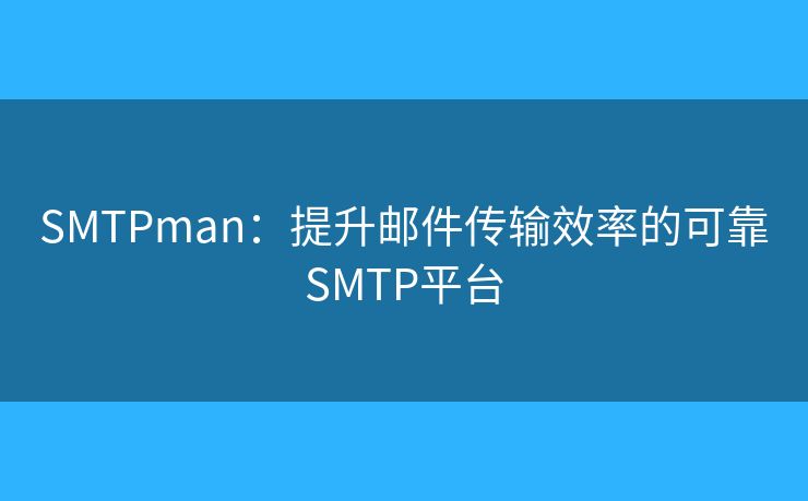 SMTPman:提升邮件传输效率的可靠SMTP平台 SMTPman:提升邮件传输效率的可靠SMTP平台