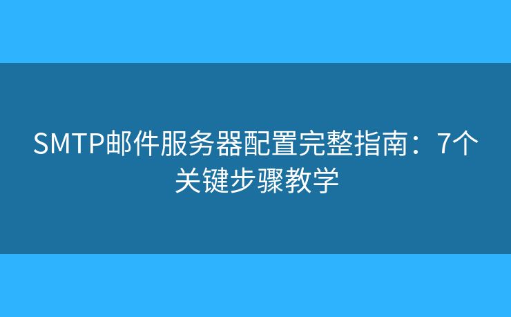 SMTP邮件服务器配置完整指南：7个关键步骤教学