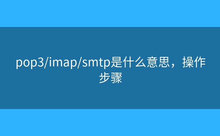 pop3/imap/smtp是什么意思，操作步骤