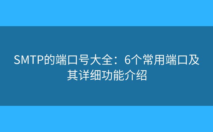 SMTP的端口号大全：6个常用端口及其详细功能介绍