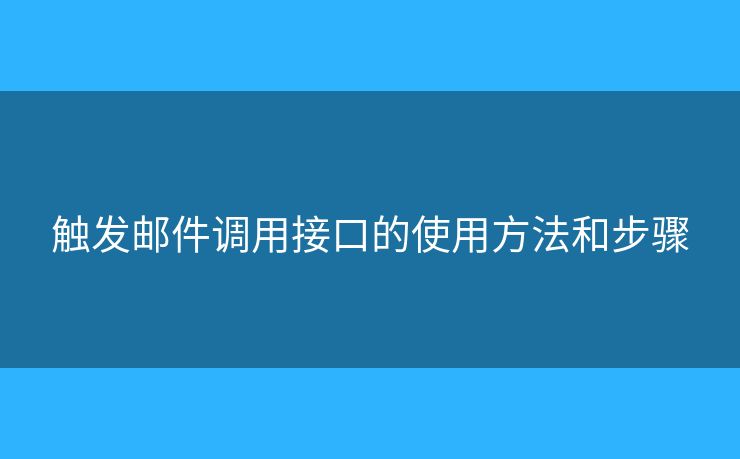 触发邮件调用接口的使用方法和步骤