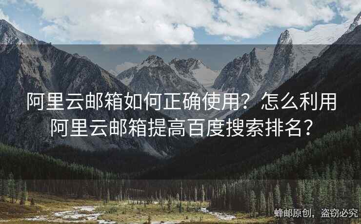 阿里云邮箱如何正确使用？怎么利用阿里云邮箱提高百度搜索排名？
