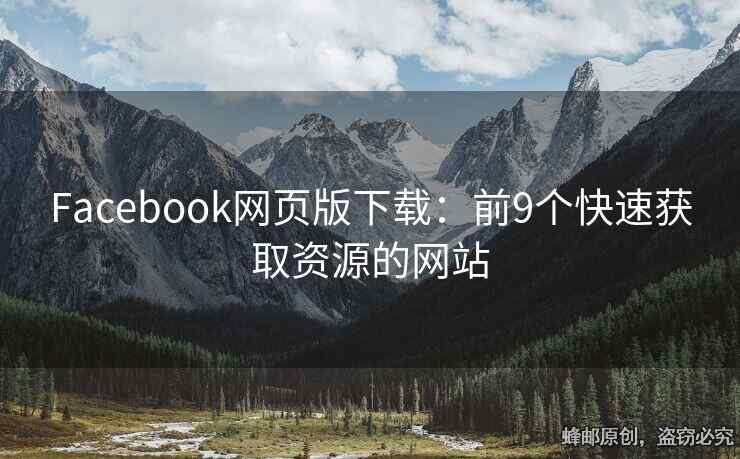 Facebook网页版下载：前9个快速获取资源的网站