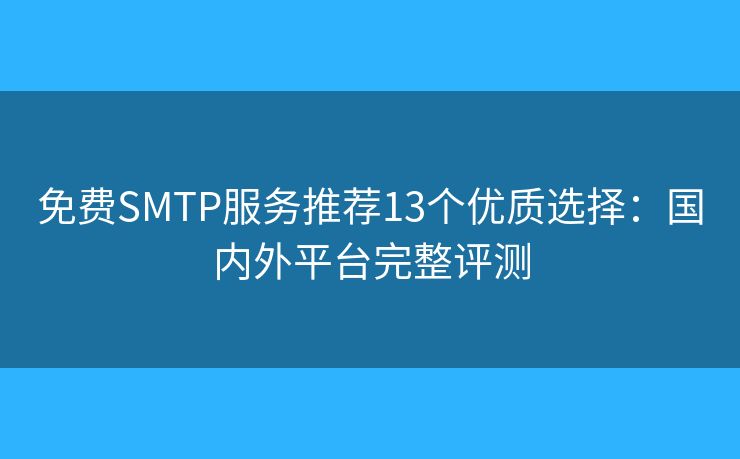 免费SMTP服务推荐13个优质选择:国内外平台完整评测 免费SMTP服务推荐13个优质选择:国内外平台完整评测