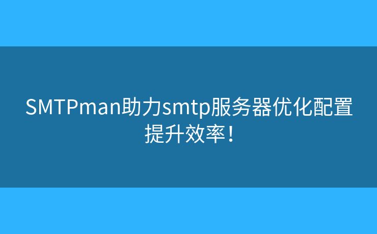 SMTPman助力smtp服务器优化配置提升效率! SMTPman助力smtp服务器优化配置提升效率!